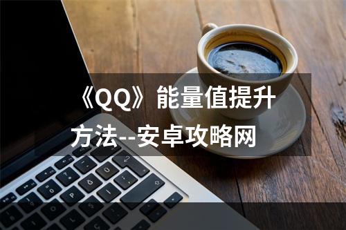 《QQ》能量值提升方法--安卓攻略网