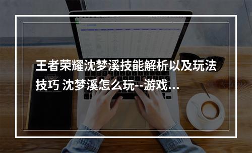 王者荣耀沈梦溪技能解析以及玩法技巧 沈梦溪怎么玩--游戏攻略网