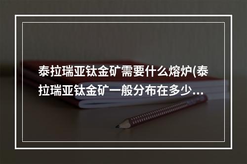 泰拉瑞亚钛金矿需要什么熔炉(泰拉瑞亚钛金矿一般分布在多少格)