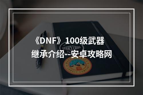 《DNF》100级武器继承介绍--安卓攻略网