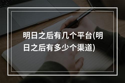 明日之后有几个平台(明日之后有多少个渠道)