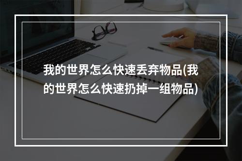 我的世界怎么快速丢弃物品(我的世界怎么快速扔掉一组物品)