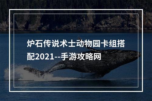 炉石传说术士动物园卡组搭配2021--手游攻略网