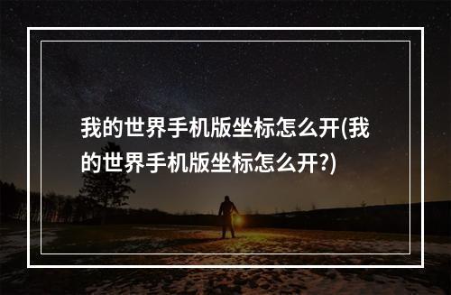 我的世界手机版坐标怎么开(我的世界手机版坐标怎么开?)