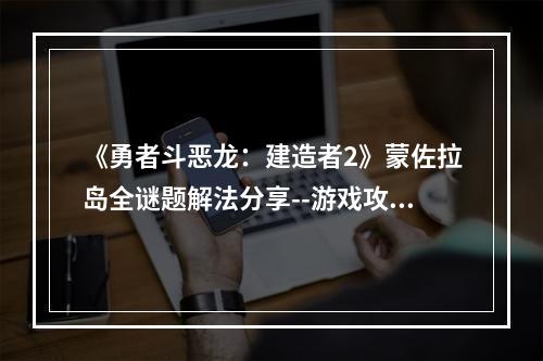 《勇者斗恶龙：建造者2》蒙佐拉岛全谜题解法分享--游戏攻略网