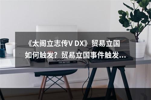 《太阁立志传V DX》贸易立国如何触发？贸易立国事件触发条件介绍--游戏攻略网