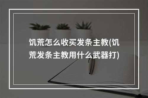 饥荒怎么收买发条主教(饥荒发条主教用什么武器打)