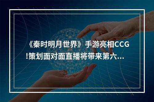 《秦时明月世界》手游亮相CCG!策划面对面直播将带来第六季神秘**？--游戏攻略网