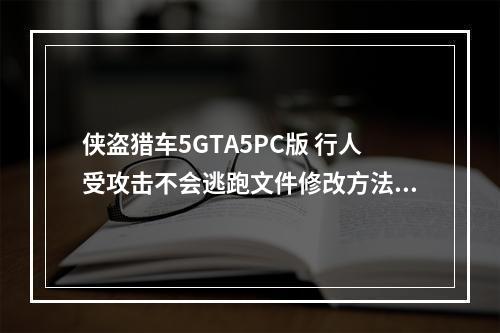 侠盗猎车5GTA5PC版 行人受攻击不会逃跑文件修改方法--安卓攻略网