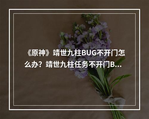 《原神》靖世九柱BUG不开门怎么办？靖世九柱任务不开门BUG解决方法--安卓攻略网