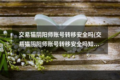 交易猫阴阳师账号转移安全吗(交易猫阴阳师账号转移安全吗知乎)