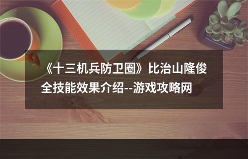 《十三机兵防卫圈》比治山隆俊全技能效果介绍--游戏攻略网