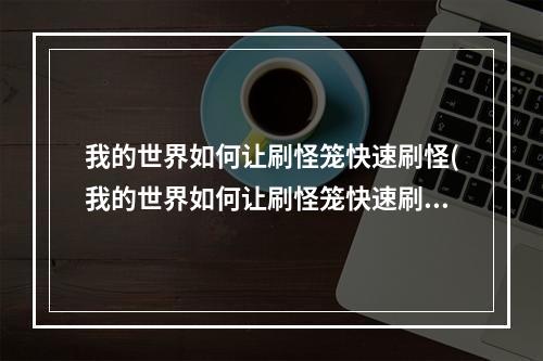 我的世界如何让刷怪笼快速刷怪(我的世界如何让刷怪笼快速刷怪物)