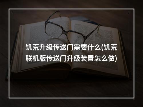 饥荒升级传送门需要什么(饥荒联机版传送门升级装置怎么做)