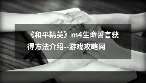 《和平精英》m4生命誓言获得方法介绍--游戏攻略网