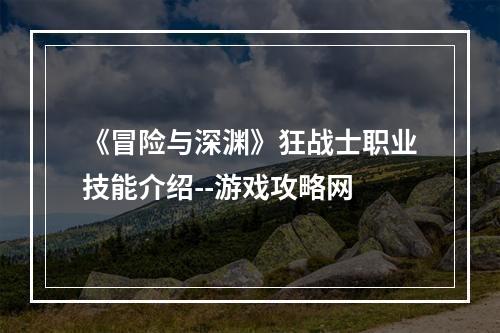 《冒险与深渊》狂战士职业技能介绍--游戏攻略网