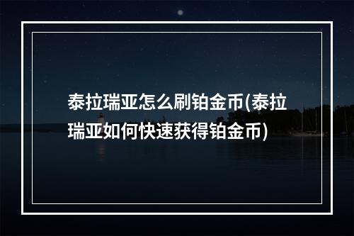 泰拉瑞亚怎么刷铂金币(泰拉瑞亚如何快速获得铂金币)