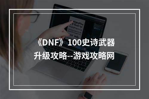 《DNF》100史诗武器升级攻略--游戏攻略网