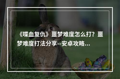 《喋血复仇》噩梦难度怎么打？噩梦难度打法分享--安卓攻略网