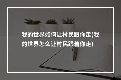 我的世界如何让村民跟你走(我的世界怎么让村民跟着你走)