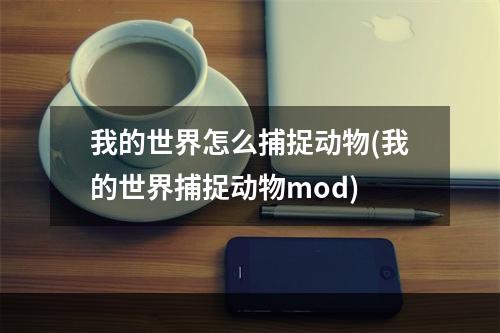 我的世界怎么捕捉动物(我的世界捕捉动物mod)