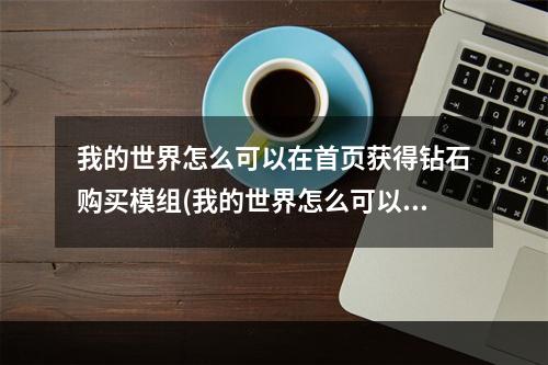 我的世界怎么可以在首页获得钻石购买模组(我的世界怎么可以在首页获得钻石购买模组的东西)