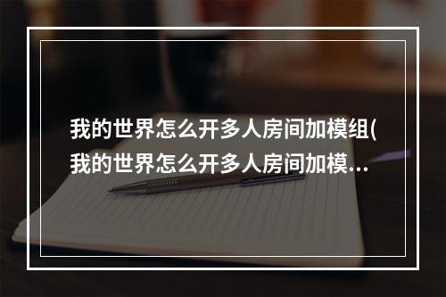 我的世界怎么开多人房间加模组(我的世界怎么开多人房间加模组教程)