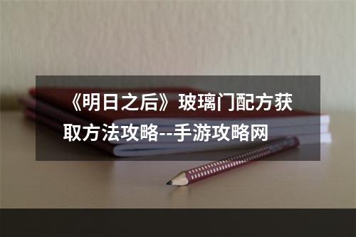 《明日之后》玻璃门配方获取方法攻略--手游攻略网