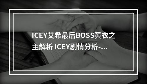 ICEY艾希最后BOSS黄衣之主解析 ICEY剧情分析--游戏攻略网