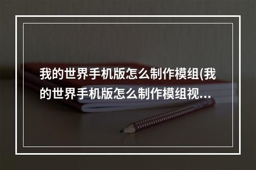 我的世界手机版怎么制作模组(我的世界手机版怎么制作模组视频)