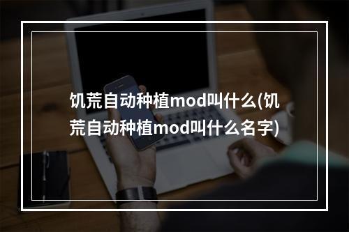 饥荒自动种植mod叫什么(饥荒自动种植mod叫什么名字)