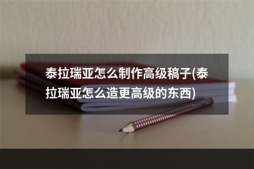 泰拉瑞亚怎么制作高级稿子(泰拉瑞亚怎么造更高级的东西)