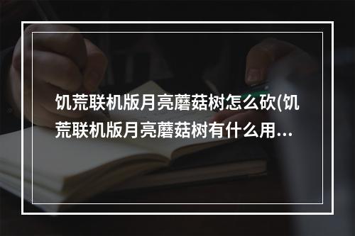 饥荒联机版月亮蘑菇树怎么砍(饥荒联机版月亮蘑菇树有什么用)