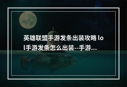 英雄联盟手游发条出装攻略 lol手游发条怎么出装--手游攻略网