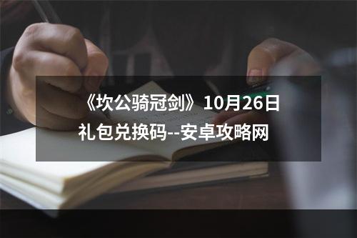 《坎公骑冠剑》10月26日礼包兑换码--安卓攻略网