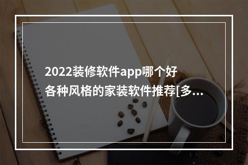 2022装修软件app哪个好 各种风格的家装软件推荐[多图]--手游攻略网