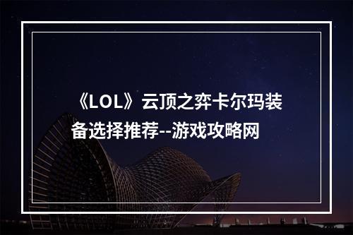 《LOL》云顶之弈卡尔玛装备选择推荐--游戏攻略网