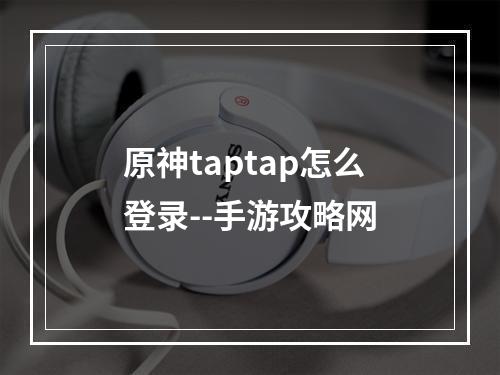 原神taptap怎么登录--手游攻略网