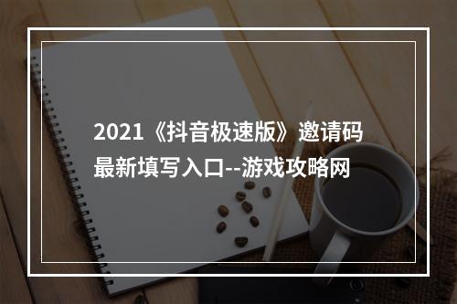 2021《抖音极速版》邀请码最新填写入口--游戏攻略网