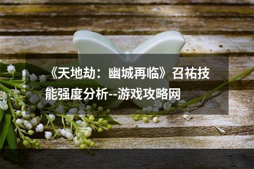 《天地劫：幽城再临》召祐技能强度分析--游戏攻略网