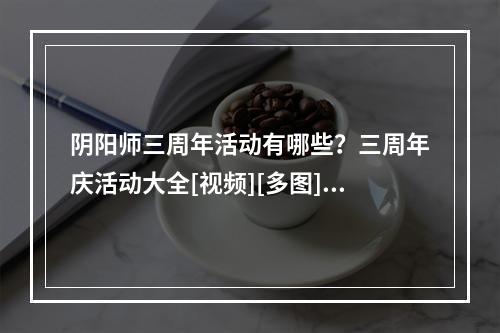 阴阳师三周年活动有哪些？三周年庆活动大全[视频][多图]--手游攻略网