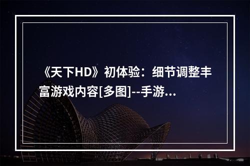 《天下HD》初体验：细节调整丰富游戏内容[多图]--手游攻略网