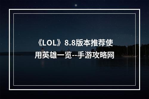 《LOL》8.8版本推荐使用英雄一览--手游攻略网