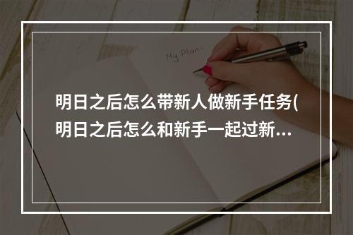 明日之后怎么带新人做新手任务(明日之后怎么和新手一起过新手教程)