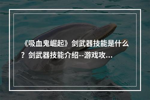 《吸血鬼崛起》剑武器技能是什么？剑武器技能介绍--游戏攻略网