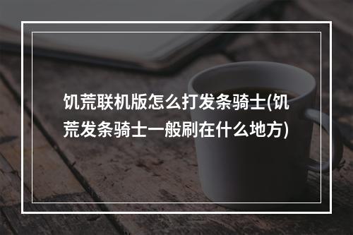 饥荒联机版怎么打发条骑士(饥荒发条骑士一般刷在什么地方)