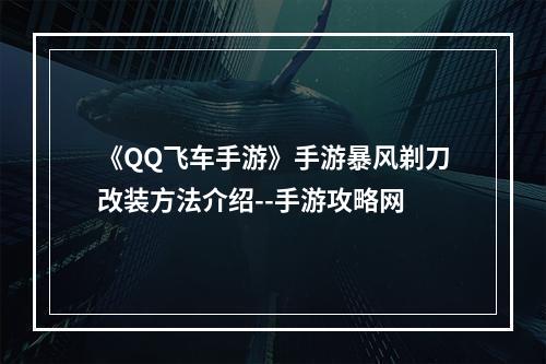 《QQ飞车手游》手游暴风剃刀改装方法介绍--手游攻略网