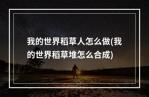 我的世界稻草人怎么做(我的世界稻草堆怎么合成)