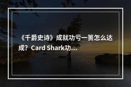 《千爵史诗》成就功亏一篑怎么达成？Card Shark功亏一篑解锁条件--安卓攻略网