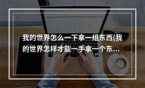 我的世界怎么一下拿一组东西(我的世界怎样才能一手拿一个东西)